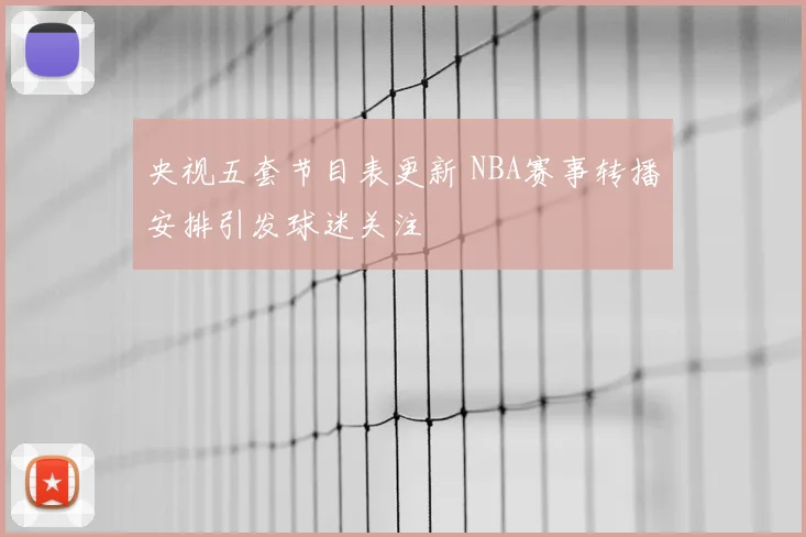 央视五套节目表更新 NBA赛事转播安排引发球迷关注
