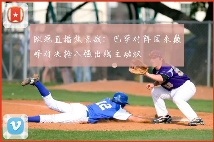 欧冠直播焦点战：巴萨对阵国米巅峰对决抢八强出线主动权