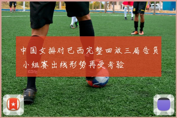 中国女排对巴西完整回放三局告负 小组赛出线形势再受考验