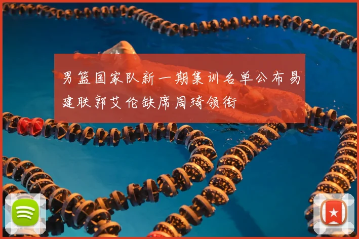 男篮国家队新一期集训名单公布易建联郭艾伦缺席周琦领衔
