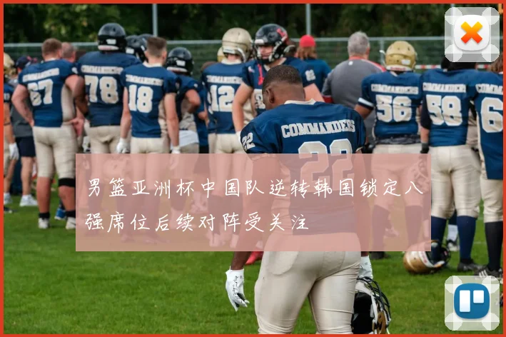 男篮亚洲杯中国队逆转韩国锁定八强席位后续对阵受关注