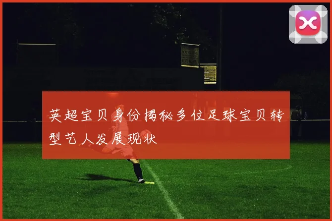 英超宝贝身份揭秘多位足球宝贝转型艺人发展现状