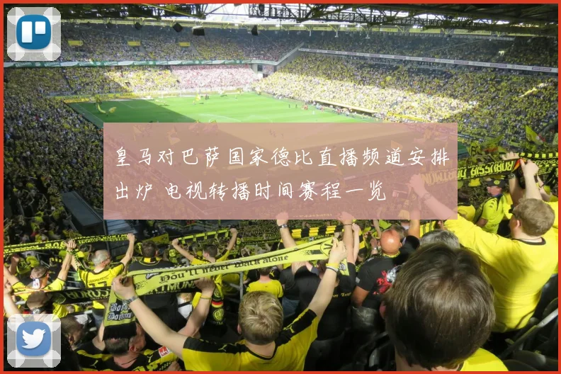 皇马对巴萨国家德比直播频道安排出炉 电视转播时间赛程一览