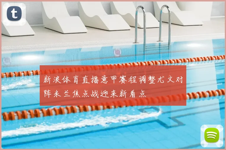 新浪体育直播意甲赛程调整尤文对阵米兰焦点战迎来新看点