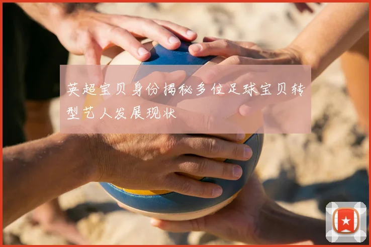 英超宝贝身份揭秘多位足球宝贝转型艺人发展现状